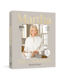 Martha: The Cookbook : 100 Favorite Recipes, with Lessons and Stories from My Kitchen