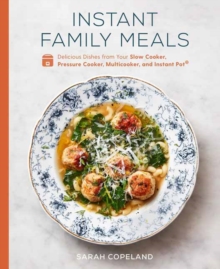 Instant Family Meals : Delicious Dishes from Your Slow Cooker, Pressure Cooker, Multicooker, and Instant Pot: A Cookbook