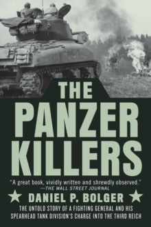 The Panzer Killers : The Untold Story of a Fighting General and His Spearhead Tank Division's Charge into the Third Reich