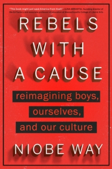 Rebels with a Cause : Reimagining Boys, Ourselves, and Our Culture