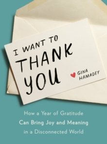 I Wanto to Thank You : How a Year of Gratitude Can Bring Joy and Meaning in a Disconnected World