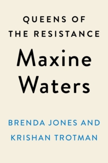 Queens Of The Resistance: Maxine Waters : A Biography