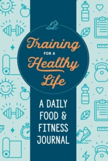 Training for a Healthy Life : A Daily Food and Fitness Journal