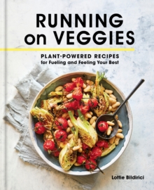 Running on Veggies : Plant-Powered Recipes for Fueling and Feeling Your Best