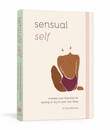 Sensual Self : Prompts and Practices for Getting in Touch with Your Body and Sensuality A Guided Journal