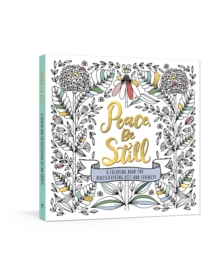 Peace, Be Still : A Coloring Book for Rediscovering Rest and Serenity