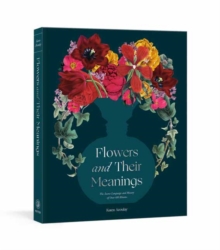 Flowers and Their Meanings : The Secret Language and History of Over 600 Blooms (A Flower Dictionary)