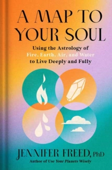 A Map to Your Soul : Using the Astrology of Fire, Earth, Air, and Water to Live Deeply and Fully