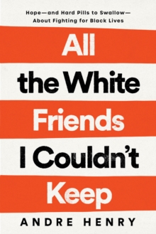 All the White Friends I Couldn't Keep : Hope--and Hard Pills to Swallow--About Fighting for Black Lives