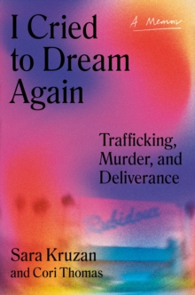 I Cried to Dream Again : Trafficking, Murder, and Deliverance -- A Memoir