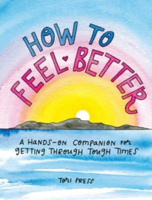 How to Feel Better : A Hands-on Companion for Getting Through Tough Times