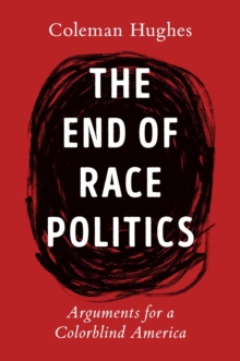 The End Of Race Politics : Arguments for a Colorblind America