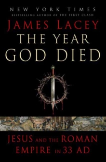 The Year God Died : Jesus and the Roman Empire in 33 AD