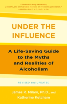 Under the Influence : A Life-Saving Guide to the Myths and Realities of Alcoholism