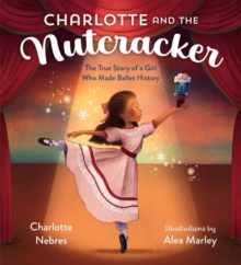 Charlotte and the Nutcracker : The True Story of a Girl Who Made Ballet History