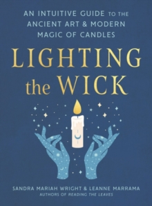 Lighting the Wick : An Intuitive Guide to the Ancient Art and Modern Magic of Candles