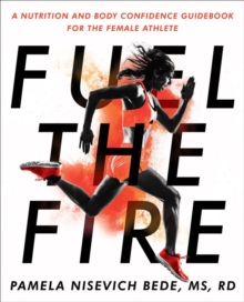 Fuel The Fire : A Nutrition and Body Confidence Guidebook for the Female Ath