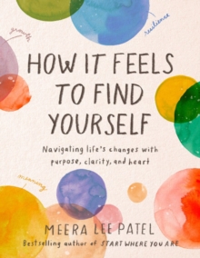 How it Feels to Find Yourself : Navigating Life's Changes with Purpose, Clarity, and Heart