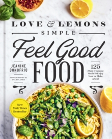 Love And Lemons Simple Feel Good Food : 125 Plant-Focused Meals to Enjoy Now or Make Ahead