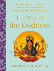 The Way of the Goddess : Daily Rituals to Awaken Your Inner Warrior and Discover Your True Self