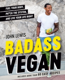 Badass Vegan : Fuel Your Body, Ph*ck the System, and Live Your Life Right