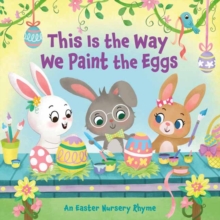 This Is the Way We Paint the Eggs : An Easter Nursery Rhyme