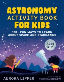 Astronomy Activity Book for Kids : 100+ Fun Ways to Learn About Space and Stargazing Ages 5-7