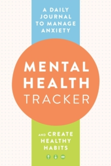 Mental Health Tracker : A Daily Journal to Manage Anxiety and Create Healthy Habits