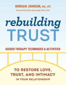 Rebuilding Trust : Guided Therapy Techniques and Activities to Restore Love, Trust, and Intimacy in Your Relationship