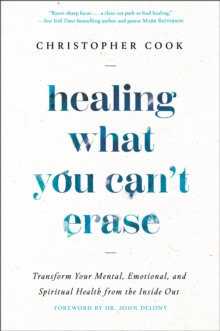 Healing What You Can't Erase : Transform Your Mental, Emotional, and Spiritual Health from the Inside Out