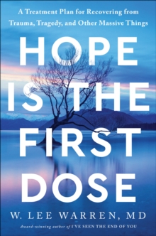 Hope Is The First Dose : A Treatment Plan For Recovering From Trauma, Tragedy, And Other Massive Things