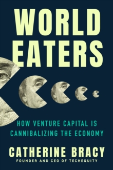 World Eaters : How Venture Capital is Cannibalizing the Economy