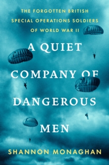 A Quiet Company Of Dangerous Men : The Forgotten British Special Operations Soldiers of World War II