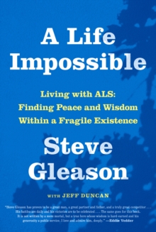 A Life Impossible : Living with ALS: Finding Peace and Wisdom Within a Fragile Existence