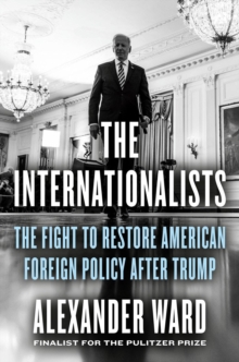 The Internationalists : The Fight to Restore American Foreign Policy After Trump