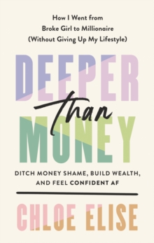 Deeper Than Money : Ditch Money Shame, Build Wealth, and Feel Confident