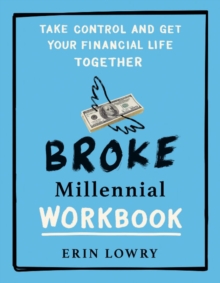 Broke Millennial Workbook : Take Control and Get Your Financial Life Together