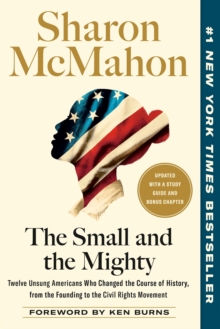 The Small And The Mighty : Twelve Unsung Americans Who Changed The Course Of History, From The Founding To The Civil Rights Movement Sharon Mcmahon