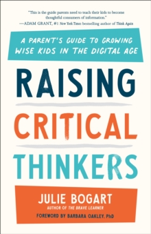 Raising Critical Thinkers : A Parent's Guide to Growing Wise Kids in the Digital Age