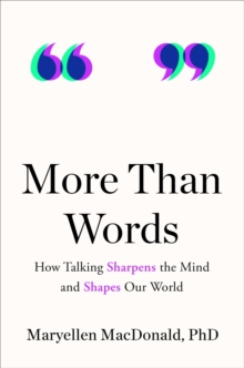 More Than Words : How Talking Sharpens the Mind and Shapes Our World