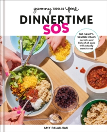 Yummy Toddler Food: Dinnertime SOS : 100 Sanity-Saving Meals Parents and Kids of All Ages Will Actually Want to Eat: A Cookbook