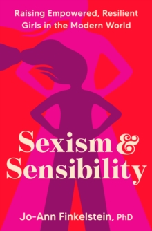 Sexism & Sensibility : Raising Empowered, Resilient Girls in the Modern World