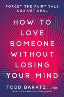 How to Love Someone Without Losing Your Mind : Forget the Fairy Tale and Get Real