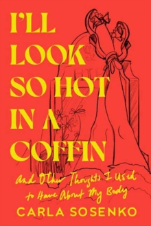 I'll Look So Hot in a Coffin : And Other Thoughts I Used to Have About My Body