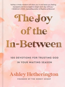 The Joy of the In-Between : 100 Devotions for Trusting God in Your Waiting Season: A Devotional