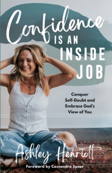 Confidence Is an Inside Job : Conquer Self-Doubt and Embrace God's View of You