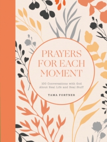 Prayers for Each Moment : 100 Conversations with God About Real Life and Real Stuff: A Prayer Book