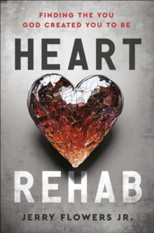 Heart Rehab : Finding the You God Created You to Be