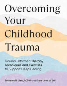 Overcoming Your Childhood Trauma : Trauma-Informed Therapy Techniques and Exercises to Support Deep Healing