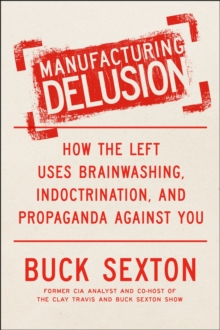 Manufacturing Delusion : How the Left Uses Brainwashing, Indoctrination, and Propaganda Against You